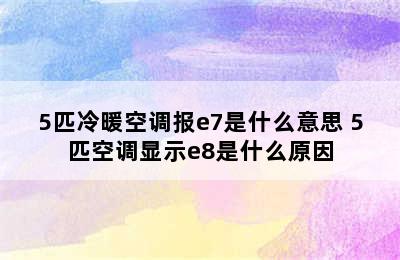 5匹冷暖空调报e7是什么意思 5匹空调显示e8是什么原因